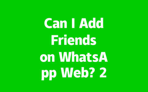 Can I Add Friends on WhatsApp Web? 2025 Quick Answer