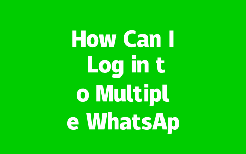 How Can I Log in to Multiple WhatsApp Web Accounts in 2025?